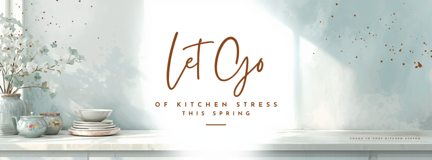 Soft spring kitchen scene with natural light, simple dishes and greenery, featuring the phrase “Let Go of Kitchen Stress This Spring” reflecting a calm Chaos to Cozy Kitchen System™