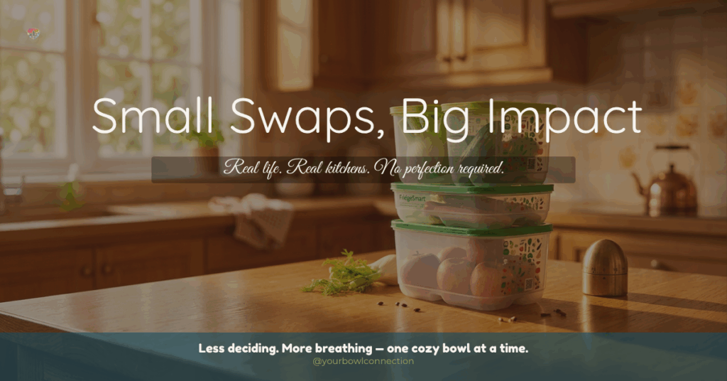 Warm, sunlit kitchen with wooden cabinets and a cozy, lived-in feel. On the counter, a stack of Tupperware FridgeSmart containers filled with fresh produce sits beside a few loose vegetables. Overlaid text reads “Small Swaps, Big Impact” with the subtitle “Real life. Real kitchens. No perfection required.” Bottom text says “Less deciding. More breathing ~ one cozy bowl at a time. @yourbowlconnection.”